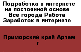 Подработка в интернете на постоянной основе - Все города Работа » Заработок в интернете   . Приморский край,Артем г.